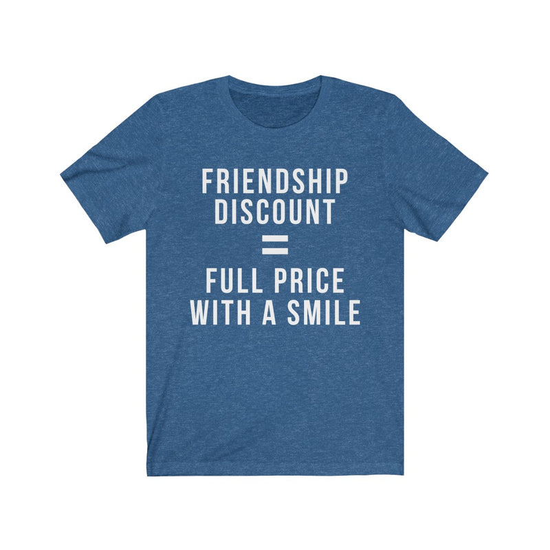 Unisex Tee Friendship Discount = Full Price With A Smile